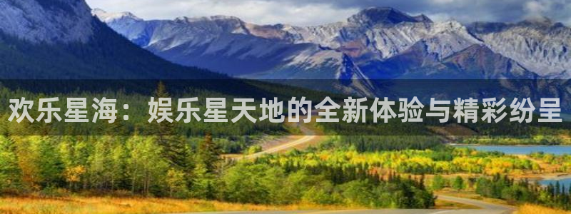 超凡国际官网：欢乐星海：娱乐星天地的全新体验与精彩纷呈