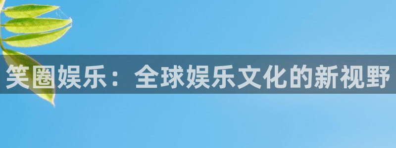 超凡国际下载：笑圈娱乐：全球娱乐文化的新视野