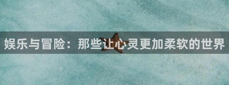 超凡国际pg电子游戏官网：娱乐与冒险：那些让心灵更加柔软的世界