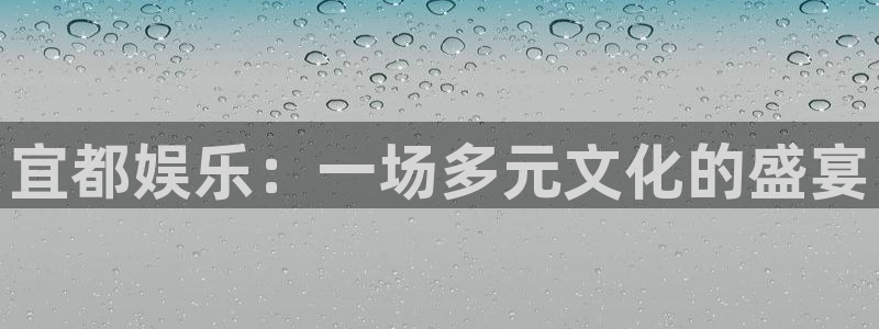 超凡国际下载app：宜都娱乐：一场多元文化的盛宴