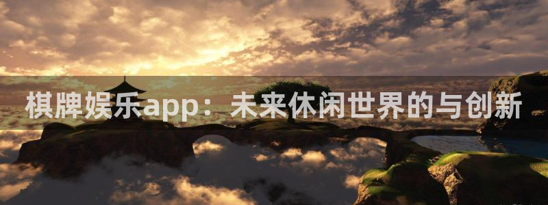 超凡国际下载：棋牌娱乐app：未来休闲世界的与创新