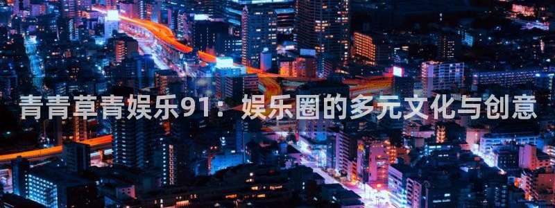 超凡国际下载：青青草青娱乐91：娱乐圈的多元文化与创意