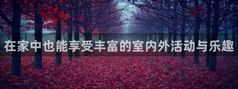 超凡国际app官方下载：在家中也能享受丰富的室内外活动与乐趣