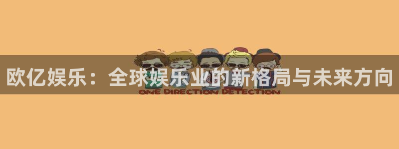 超凡国际下载app：欧亿娱乐：全球娱乐业的新格局与未来方向