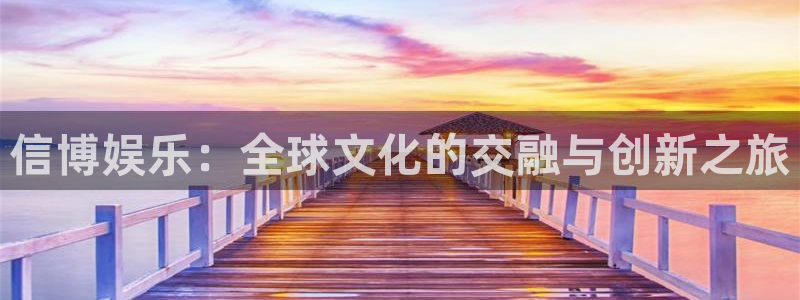 超凡国际：信博娱乐：全球文化的交融与创新之旅