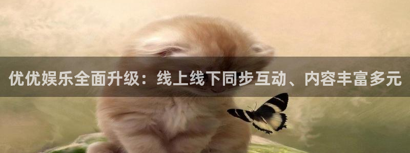 超凡国际下载：优优娱乐全面升级：线上线下同步互动、内容丰富多元