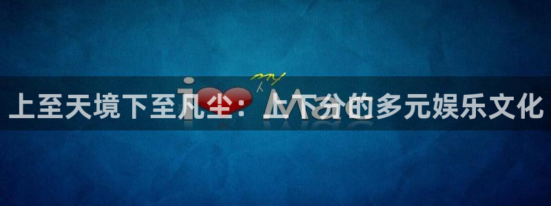 超凡国际下载：上至天境下至凡尘：上下分的多元娱乐文化